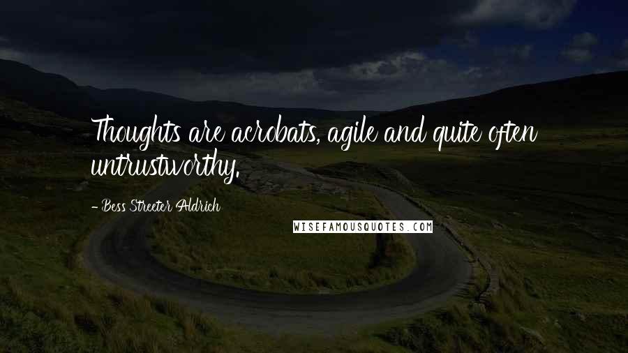 Bess Streeter Aldrich Quotes: Thoughts are acrobats, agile and quite often untrustworthy.