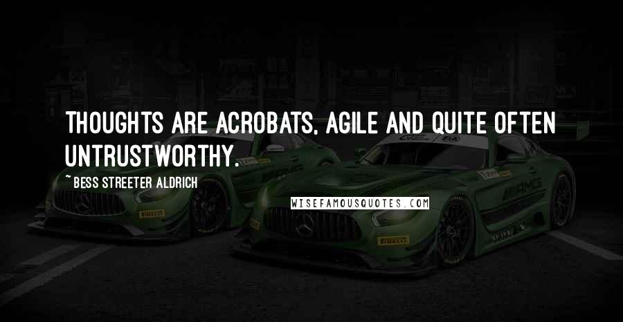 Bess Streeter Aldrich Quotes: Thoughts are acrobats, agile and quite often untrustworthy.