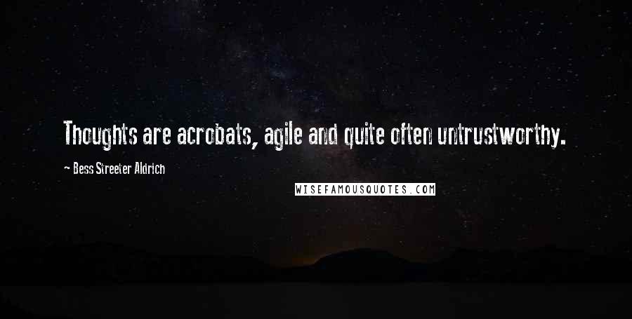 Bess Streeter Aldrich Quotes: Thoughts are acrobats, agile and quite often untrustworthy.