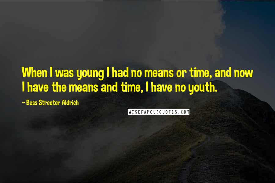 Bess Streeter Aldrich Quotes: When I was young I had no means or time, and now I have the means and time, I have no youth.