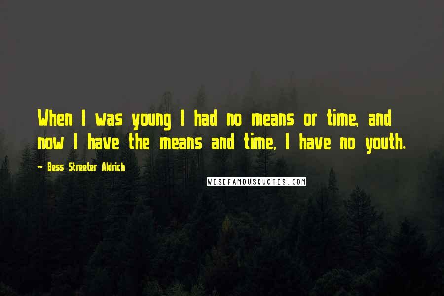 Bess Streeter Aldrich Quotes: When I was young I had no means or time, and now I have the means and time, I have no youth.