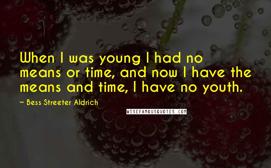 Bess Streeter Aldrich Quotes: When I was young I had no means or time, and now I have the means and time, I have no youth.