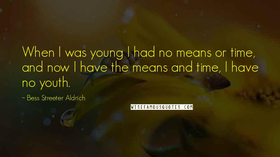 Bess Streeter Aldrich Quotes: When I was young I had no means or time, and now I have the means and time, I have no youth.