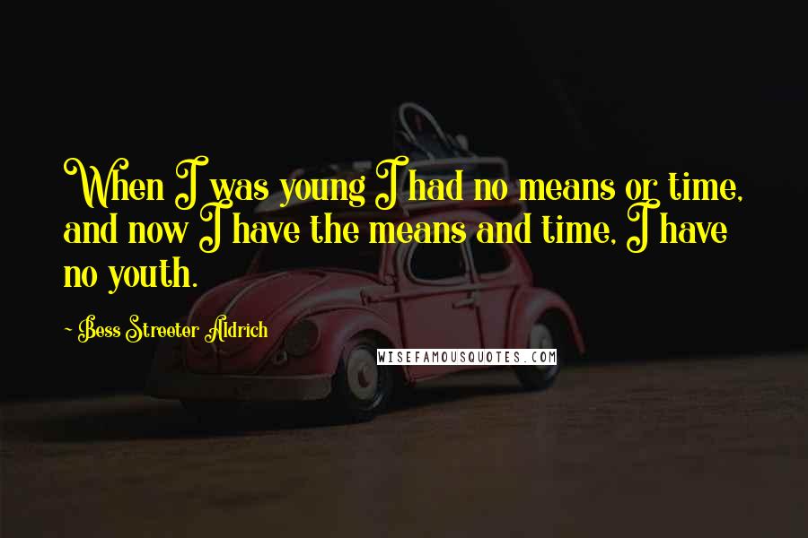 Bess Streeter Aldrich Quotes: When I was young I had no means or time, and now I have the means and time, I have no youth.