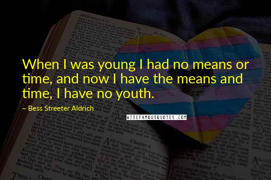 Bess Streeter Aldrich Quotes: When I was young I had no means or time, and now I have the means and time, I have no youth.