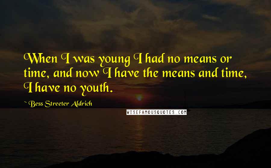 Bess Streeter Aldrich Quotes: When I was young I had no means or time, and now I have the means and time, I have no youth.