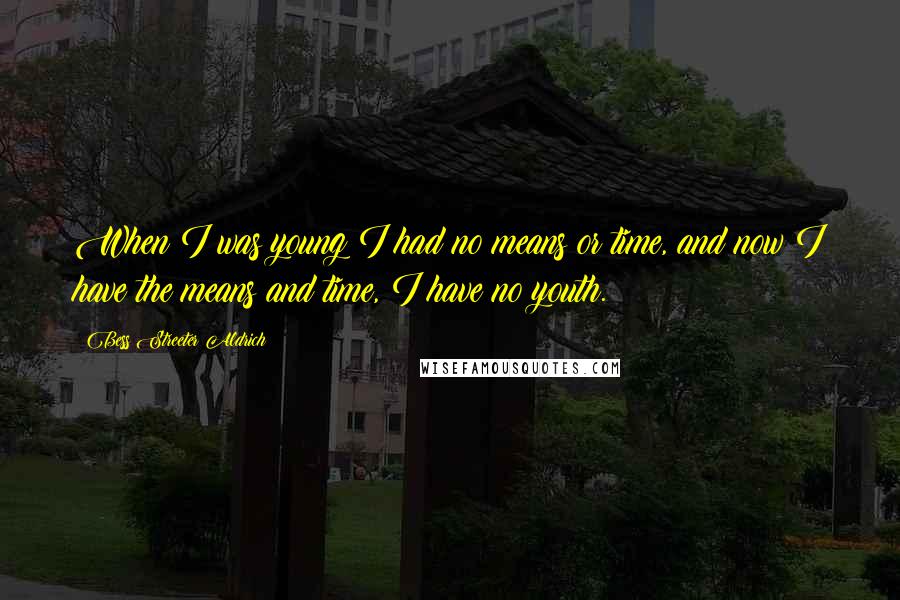 Bess Streeter Aldrich Quotes: When I was young I had no means or time, and now I have the means and time, I have no youth.