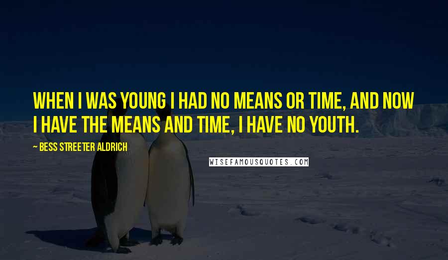 Bess Streeter Aldrich Quotes: When I was young I had no means or time, and now I have the means and time, I have no youth.