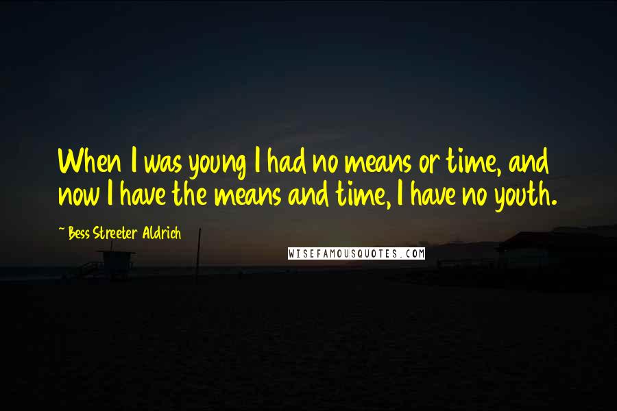 Bess Streeter Aldrich Quotes: When I was young I had no means or time, and now I have the means and time, I have no youth.