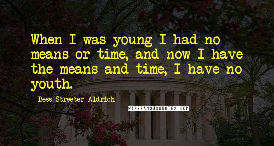 Bess Streeter Aldrich Quotes: When I was young I had no means or time, and now I have the means and time, I have no youth.