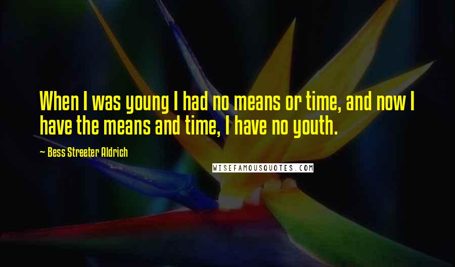 Bess Streeter Aldrich Quotes: When I was young I had no means or time, and now I have the means and time, I have no youth.