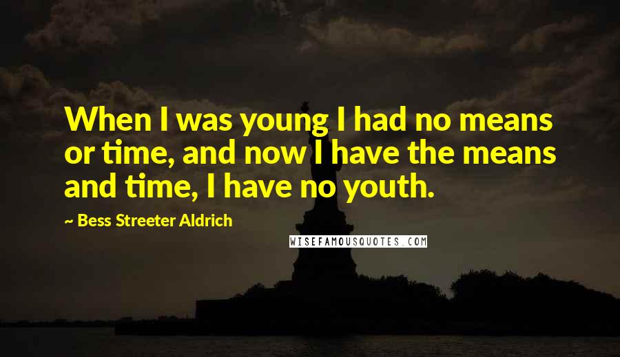 Bess Streeter Aldrich Quotes: When I was young I had no means or time, and now I have the means and time, I have no youth.