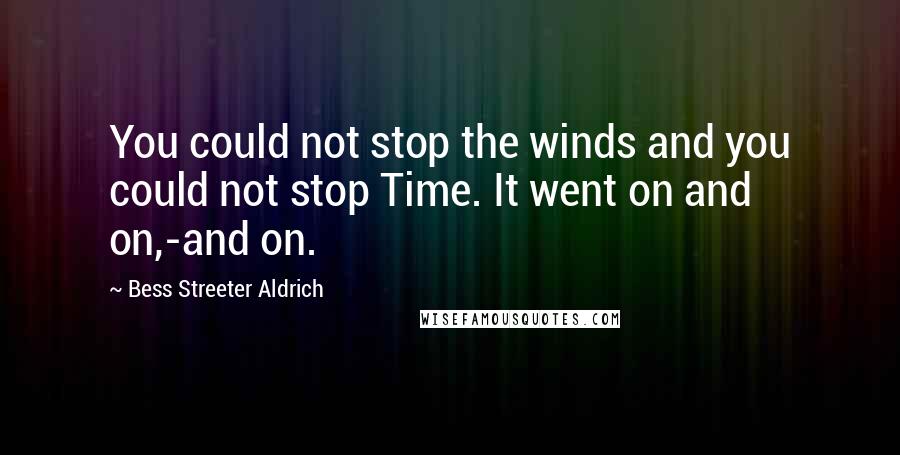 Bess Streeter Aldrich Quotes: You could not stop the winds and you could not stop Time. It went on and on,-and on.