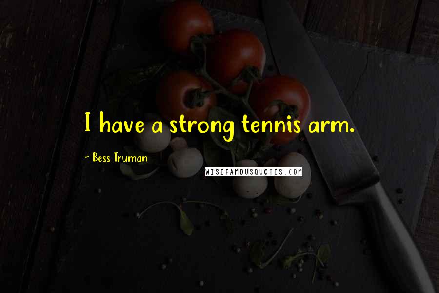 Bess Truman Quotes: I have a strong tennis arm.