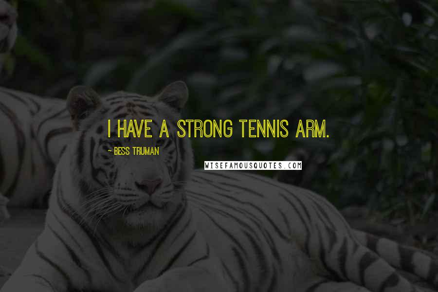 Bess Truman Quotes: I have a strong tennis arm.