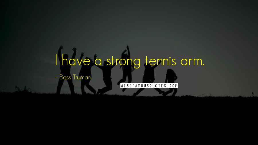 Bess Truman Quotes: I have a strong tennis arm.