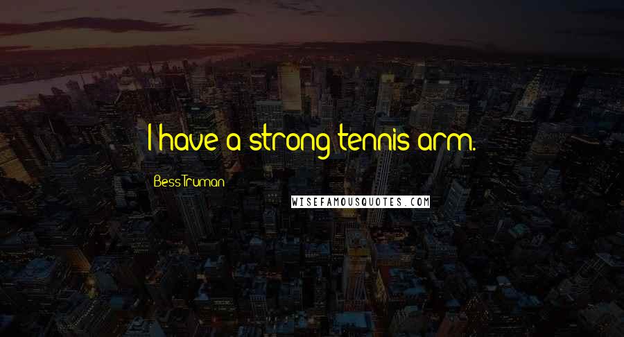 Bess Truman Quotes: I have a strong tennis arm.