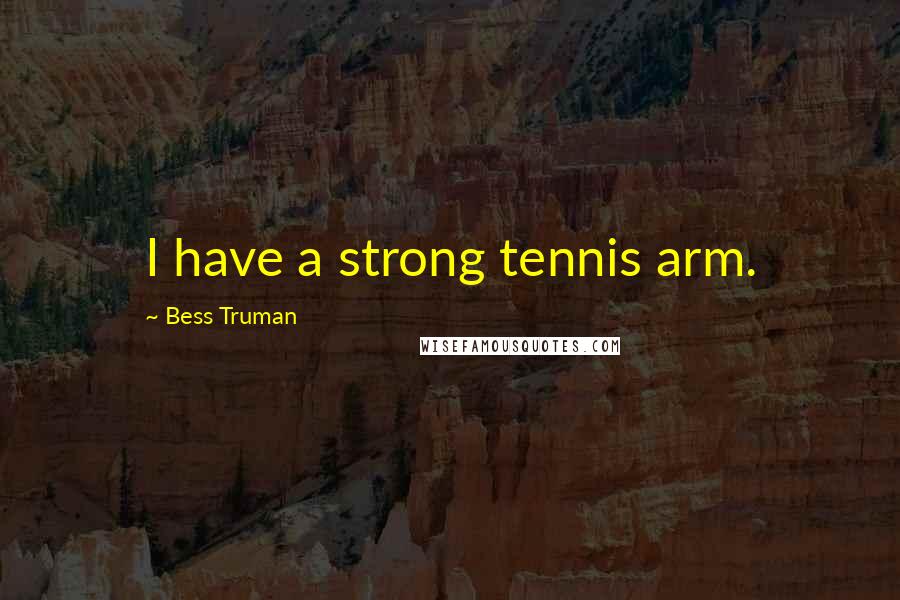 Bess Truman Quotes: I have a strong tennis arm.