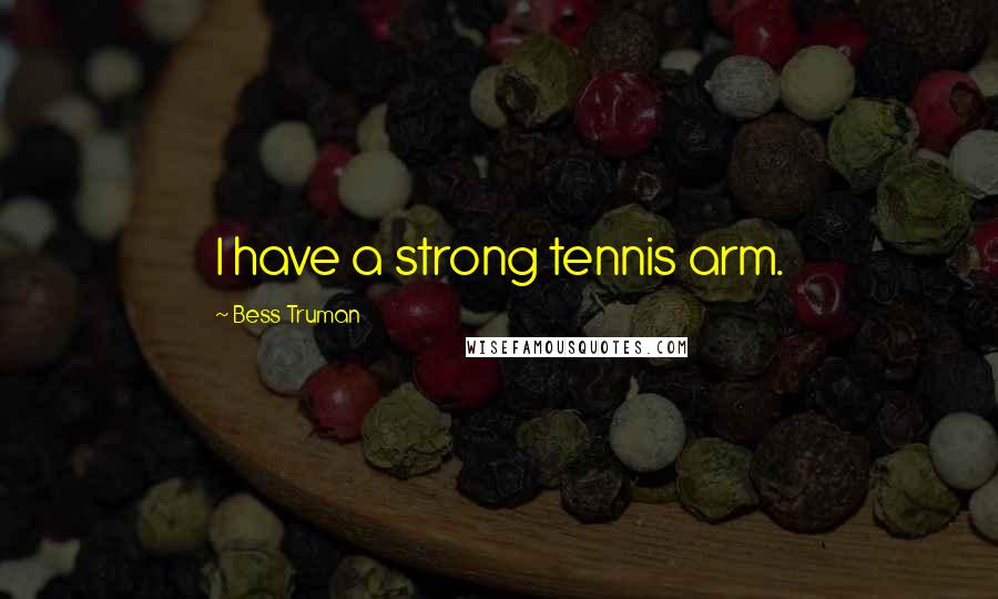 Bess Truman Quotes: I have a strong tennis arm.