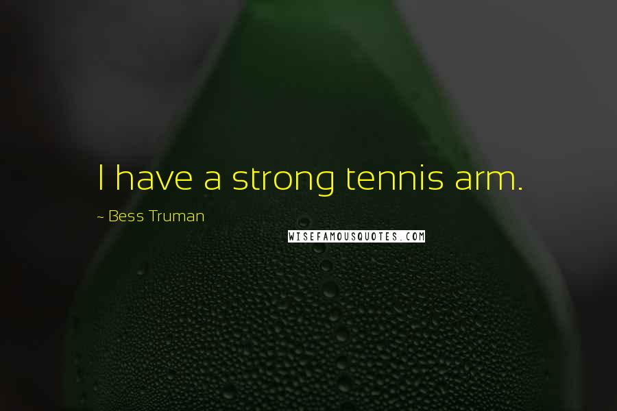Bess Truman Quotes: I have a strong tennis arm.