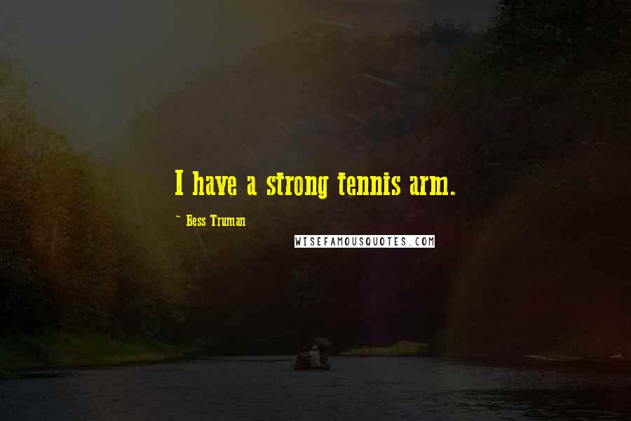 Bess Truman Quotes: I have a strong tennis arm.