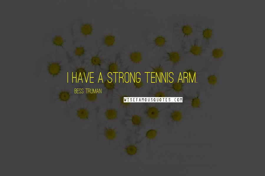 Bess Truman Quotes: I have a strong tennis arm.