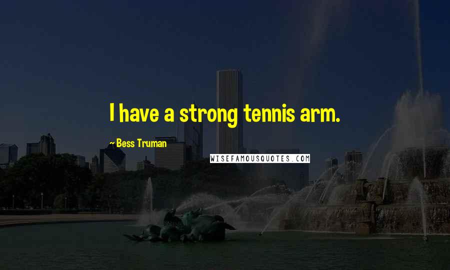 Bess Truman Quotes: I have a strong tennis arm.