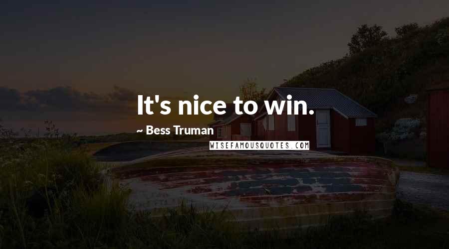 Bess Truman Quotes: It's nice to win.