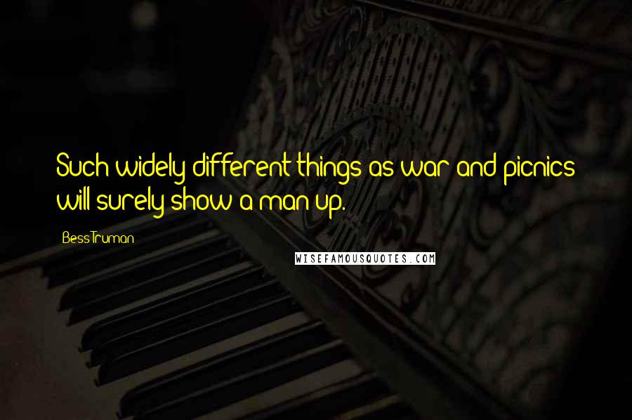 Bess Truman Quotes: Such widely different things as war and picnics will surely show a man up.