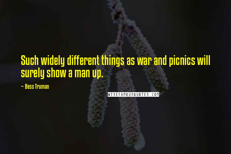 Bess Truman Quotes: Such widely different things as war and picnics will surely show a man up.