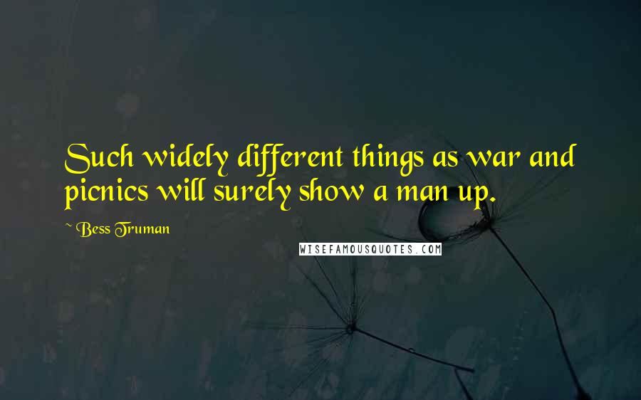 Bess Truman Quotes: Such widely different things as war and picnics will surely show a man up.