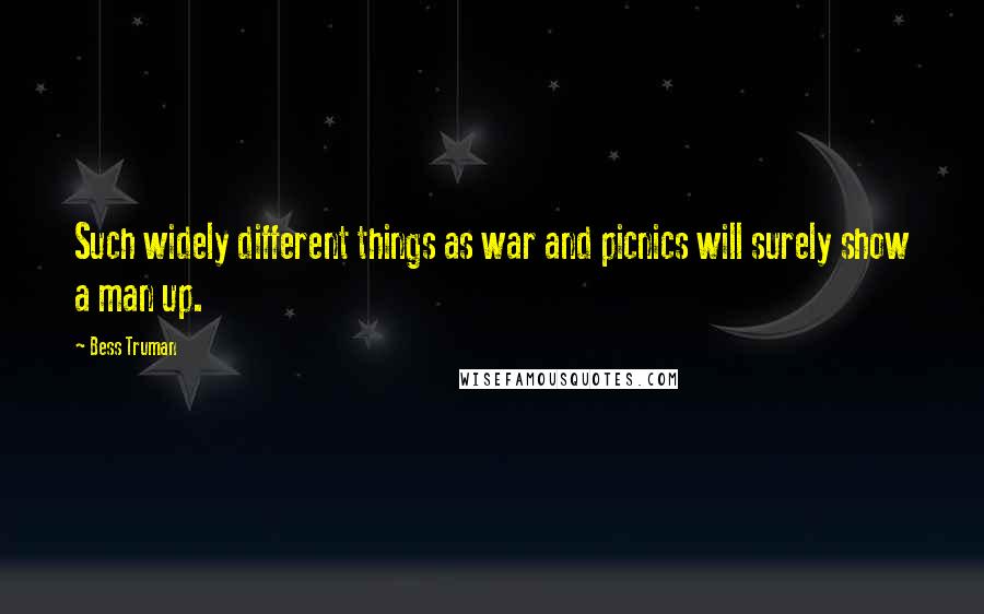 Bess Truman Quotes: Such widely different things as war and picnics will surely show a man up.