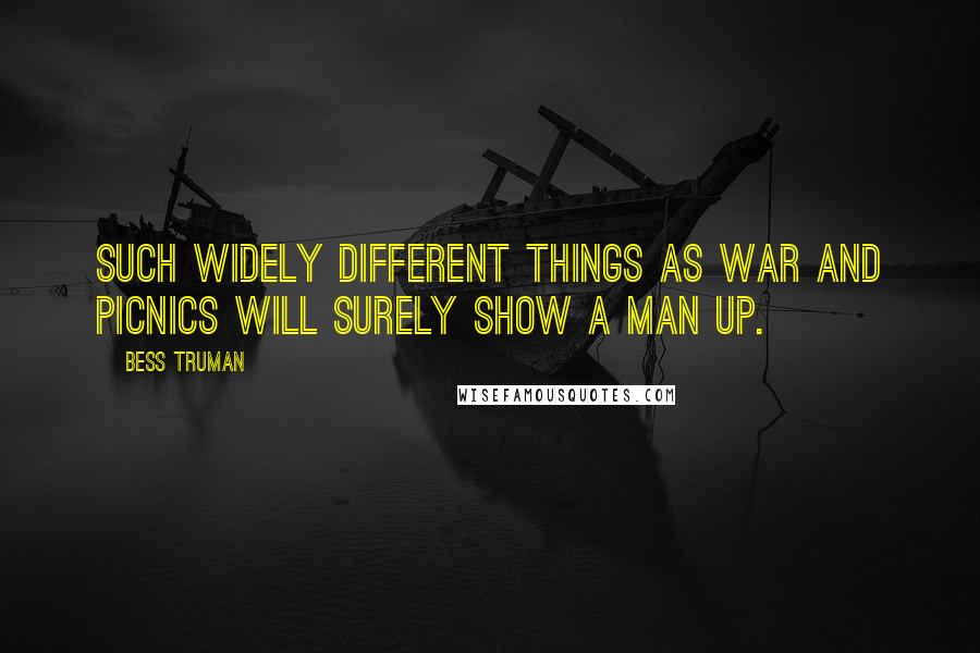 Bess Truman Quotes: Such widely different things as war and picnics will surely show a man up.