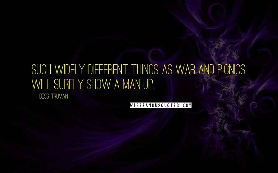 Bess Truman Quotes: Such widely different things as war and picnics will surely show a man up.