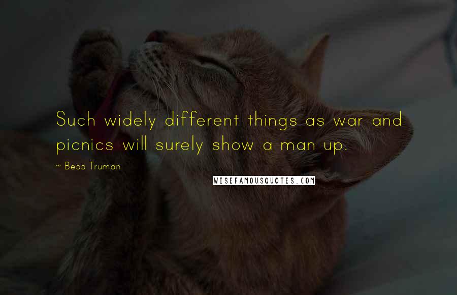 Bess Truman Quotes: Such widely different things as war and picnics will surely show a man up.