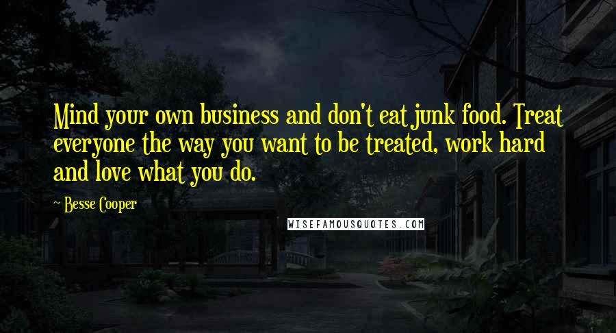 Besse Cooper Quotes: Mind your own business and don't eat junk food. Treat everyone the way you want to be treated, work hard and love what you do.