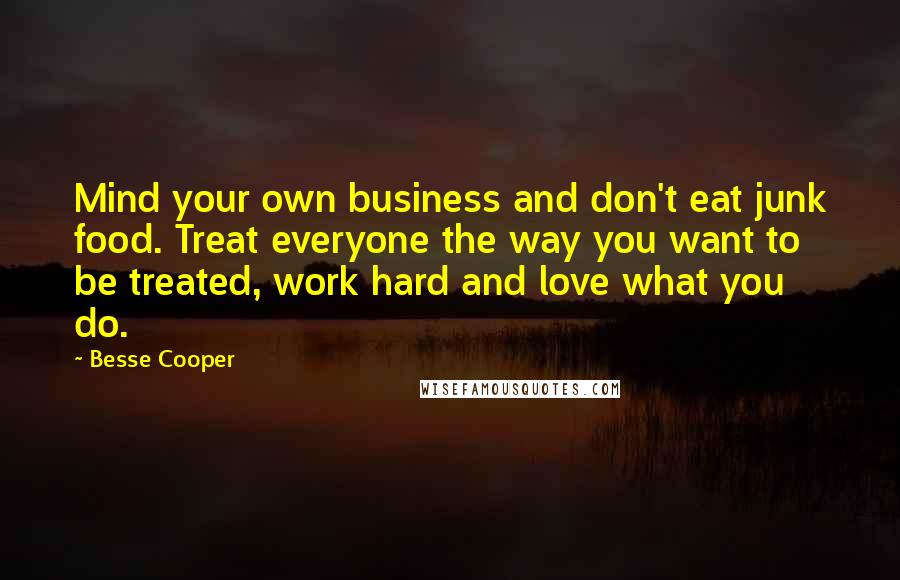 Besse Cooper Quotes: Mind your own business and don't eat junk food. Treat everyone the way you want to be treated, work hard and love what you do.