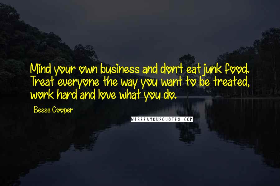 Besse Cooper Quotes: Mind your own business and don't eat junk food. Treat everyone the way you want to be treated, work hard and love what you do.