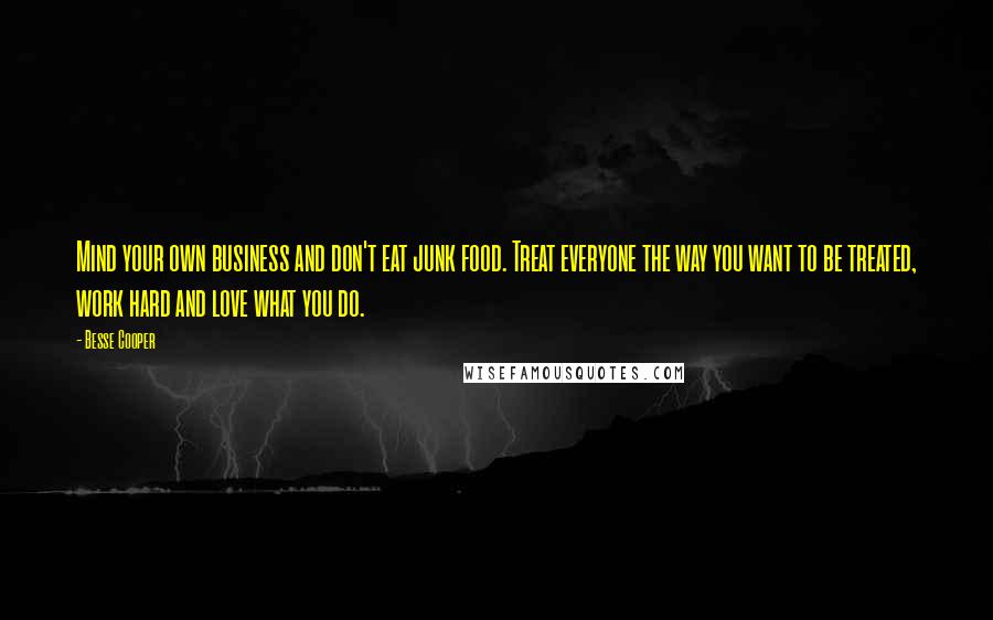 Besse Cooper Quotes: Mind your own business and don't eat junk food. Treat everyone the way you want to be treated, work hard and love what you do.