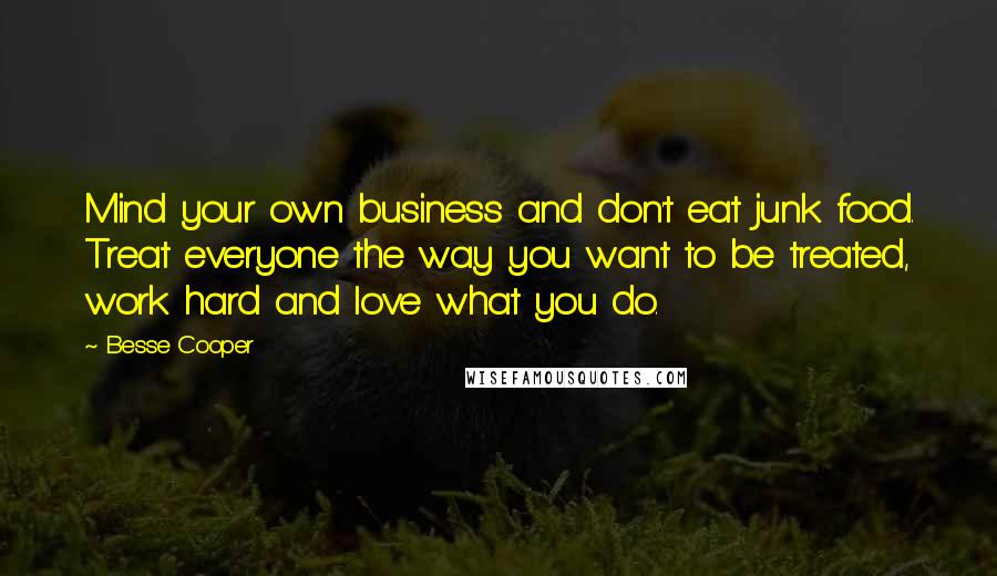 Besse Cooper Quotes: Mind your own business and don't eat junk food. Treat everyone the way you want to be treated, work hard and love what you do.