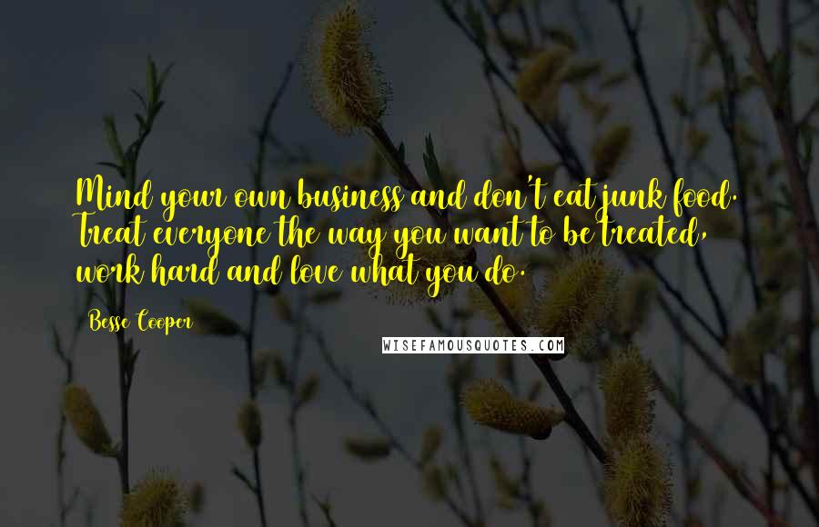 Besse Cooper Quotes: Mind your own business and don't eat junk food. Treat everyone the way you want to be treated, work hard and love what you do.