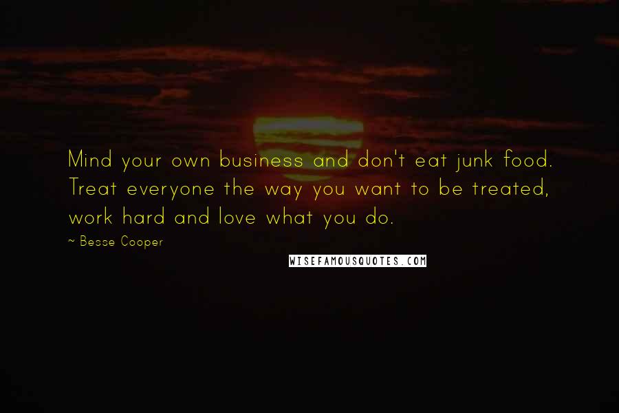 Besse Cooper Quotes: Mind your own business and don't eat junk food. Treat everyone the way you want to be treated, work hard and love what you do.