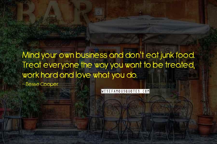 Besse Cooper Quotes: Mind your own business and don't eat junk food. Treat everyone the way you want to be treated, work hard and love what you do.