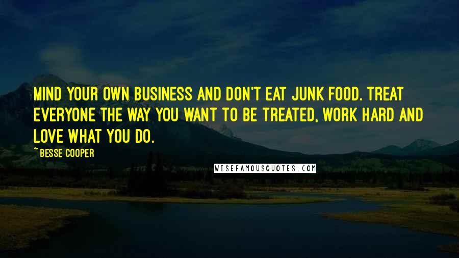 Besse Cooper Quotes: Mind your own business and don't eat junk food. Treat everyone the way you want to be treated, work hard and love what you do.