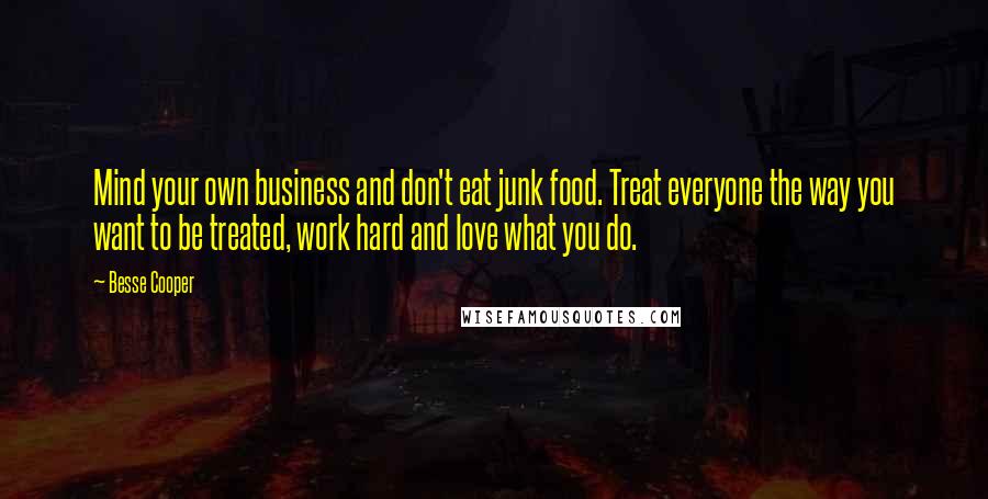 Besse Cooper Quotes: Mind your own business and don't eat junk food. Treat everyone the way you want to be treated, work hard and love what you do.