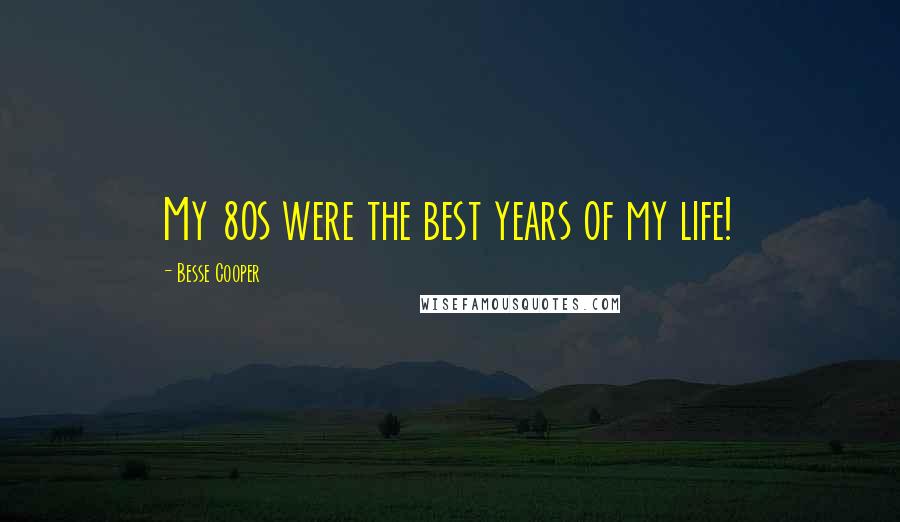 Besse Cooper Quotes: My 80s were the best years of my life!