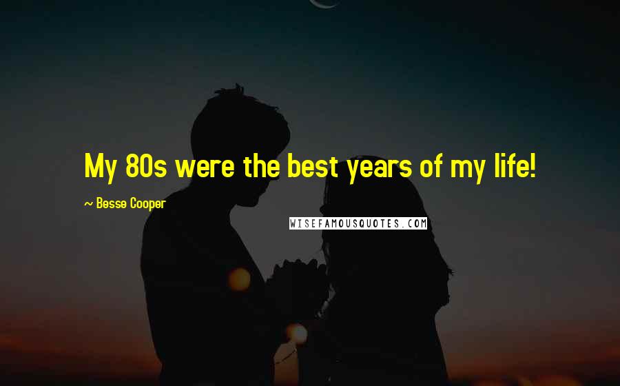 Besse Cooper Quotes: My 80s were the best years of my life!