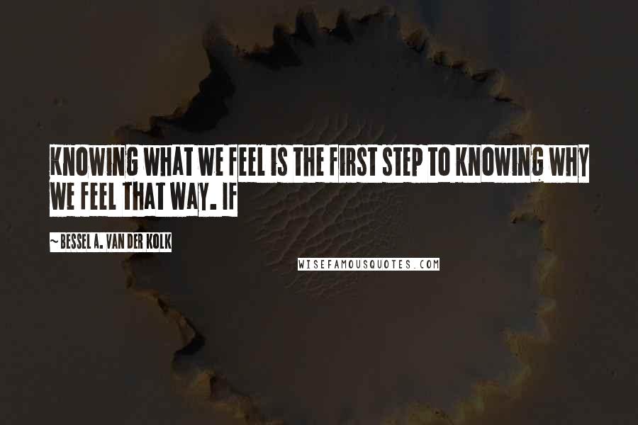 Bessel A. Van Der Kolk Quotes: Knowing what we feel is the first step to knowing why we feel that way. If