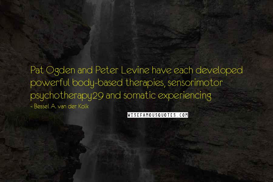 Bessel A. Van Der Kolk Quotes: Pat Ogden and Peter Levine have each developed powerful body-based therapies, sensorimotor psychotherapy29 and somatic experiencing