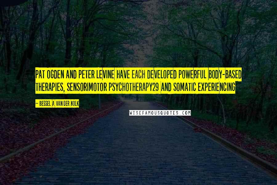 Bessel A. Van Der Kolk Quotes: Pat Ogden and Peter Levine have each developed powerful body-based therapies, sensorimotor psychotherapy29 and somatic experiencing